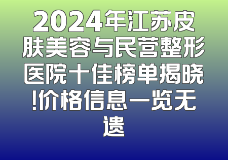 2024年江苏皮肤美容与民营整形医院十佳榜单揭晓！价格信息一览无遗