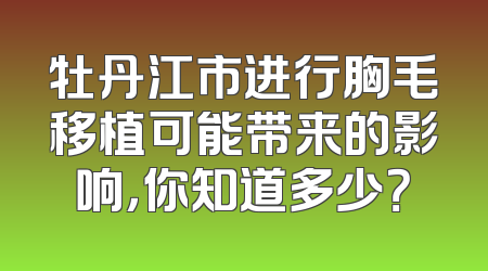 牡丹江市进行胸毛移植可能带来的影响，你知道多少？