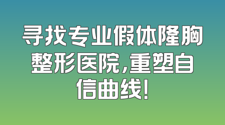 寻找专业假体隆胸整形医院，重塑自信曲线！