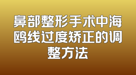 鼻部整形手术中海鸥线过度矫正的调整方法