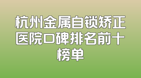 杭州金属自锁矫正医院口碑排名前十榜单