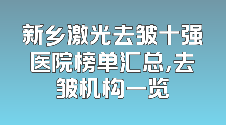 新乡激光去皱十强医院榜单汇总，去皱机构一览