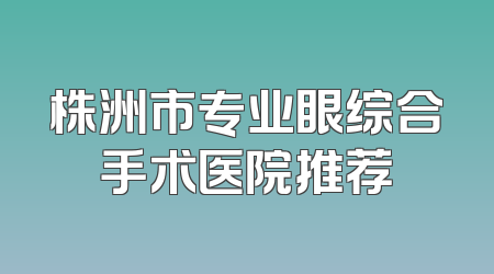 株洲市专业眼综合手术医院推荐