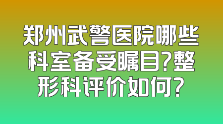 郑州武警医院哪些科室备受瞩目？整形科评价如何？