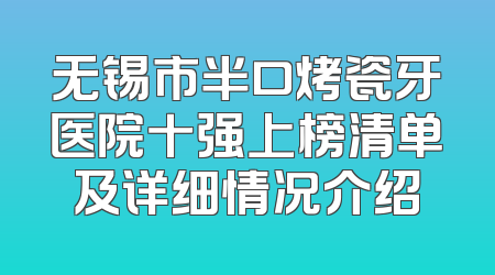 无锡市半口烤瓷牙医院十强上榜清单及详细情况介绍