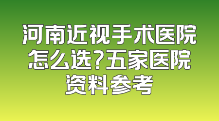 河南近视手术医院怎么选？五家医院资料参考