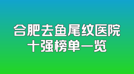 合肥去鱼尾纹医院十强榜单一览