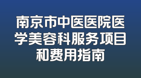 南京市中医医院医学美容科服务项目和费用指南