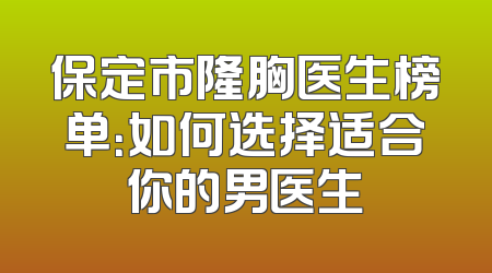 保定市隆胸医生榜单：如何选择适合你的男医生