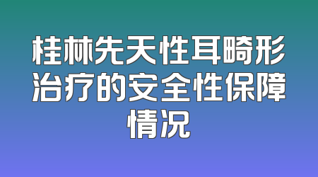 桂林先天性耳畸形治疗的安全性保障情况