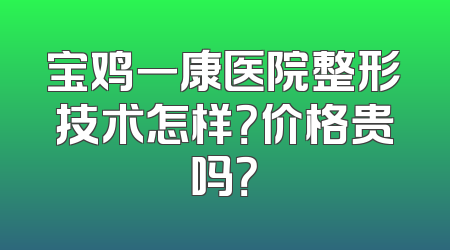 宝鸡一康医院整形技术怎样？价格贵吗？