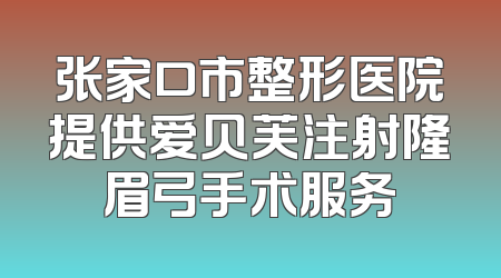 张家口市整形医院提供爱贝芙注射隆眉弓手术服务