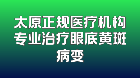 太原正规医疗机构专业治疗眼底黄斑病变