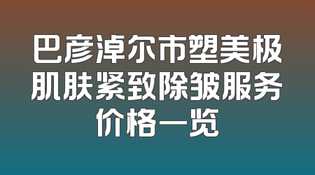 巴彦淖尔市塑美极肌肤紧致除皱服务价格一览