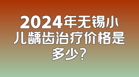 2024年无锡小儿龋齿治疗价格是多少？