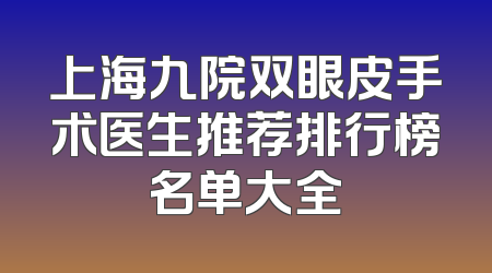 上海九院双眼皮手术医生推荐排行榜名单大全