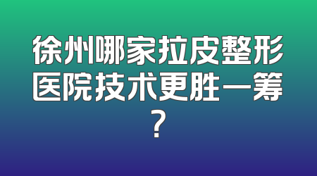 徐州哪家拉皮整形医院技术更胜一筹？