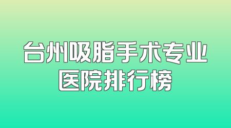 台州吸脂手术专业医院排行榜