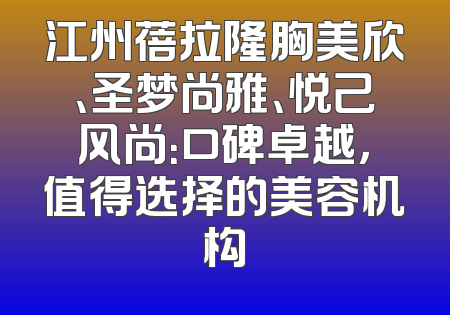 江州蓓拉隆胸美欣、圣梦尚雅、悦己风尚：口碑卓越，值得选择的美容机构