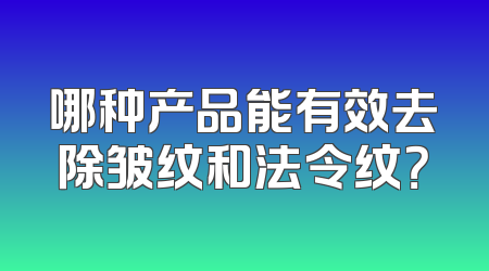 哪种产品能有效去除皱纹和法令纹？