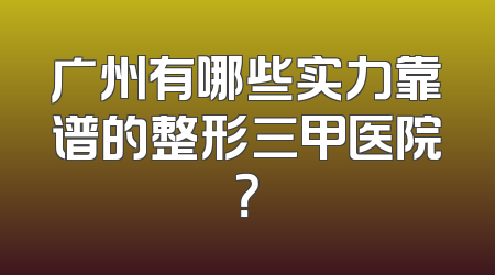 广州有哪些实力靠谱的整形三甲医院？