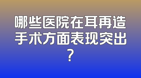 哪些医院在耳再造手术方面表现突出？