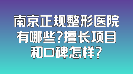南京正规整形医院有哪些？擅长项目和口碑怎样？