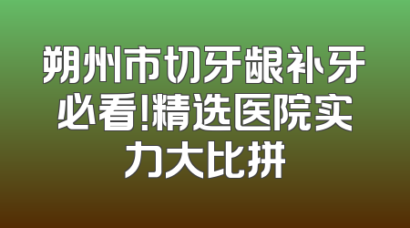 朔州市切牙龈补牙必看！精选医院实力大比拼