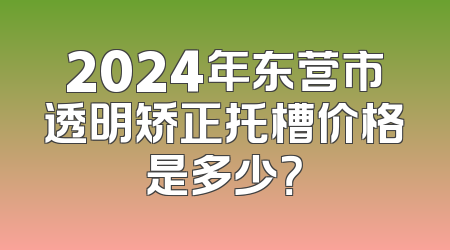 2024年东营市透明矫正托槽价格是多少？