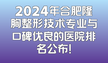 2024年合肥隆胸整形技术专业与口碑优良的医院排名公布！