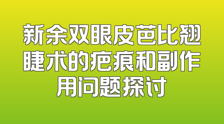 新余双眼皮芭比翘睫术的疤痕和副作用问题探讨