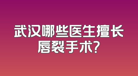 武汉哪些医生擅长唇裂手术？