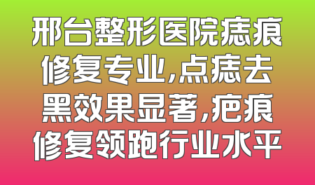 邢台整形医院痣痕修复专业，点痣去黑效果显著，疤痕修复领跑行业水平
