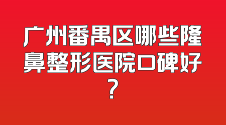 广州番禺区哪些隆鼻整形医院口碑好？