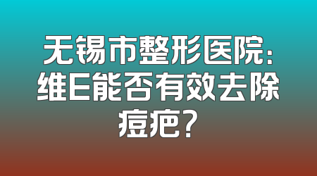 无锡市整形医院：维E能否有效去除痘疤？