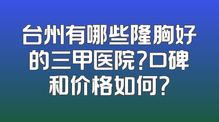 台州有哪些隆胸好的三甲医院？口碑和价格如何？