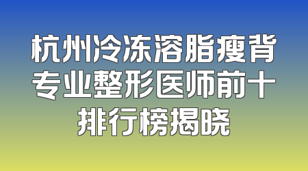 杭州冷冻溶脂瘦背专业整形医师前十排行榜揭晓