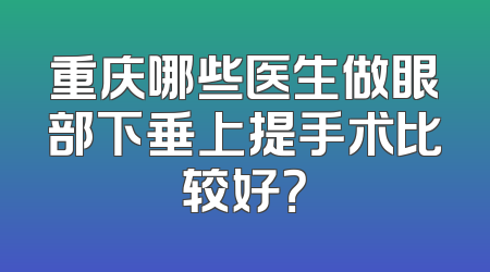 重庆哪些医生做眼部下垂上提手术比较好？
