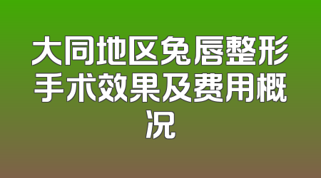 大同地区兔唇整形手术效果及费用概况