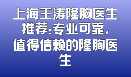 上海王涛隆胸医生推荐：专业可靠，值得信赖的隆胸医生