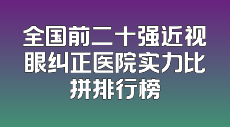 全国前二十强近视眼纠正医院实力比拼排行榜