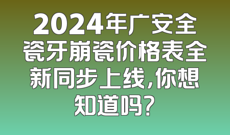 2024年广安全瓷牙崩瓷价格表全新同步上线，你想知道吗？