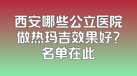 西安哪些公立医院做热玛吉效果好？名单在此