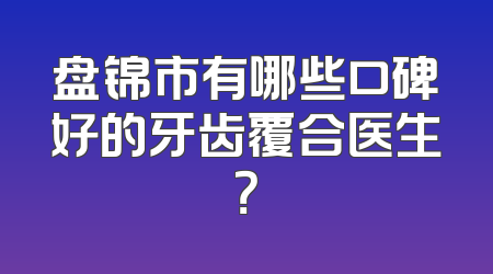 盘锦市有哪些口碑好的牙齿覆合医生？