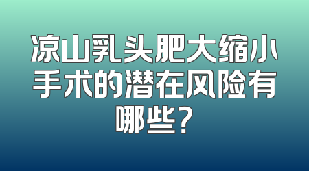 凉山乳头肥大缩小手术的潜在风险有哪些？