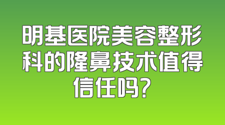 明基医院美容整形科的隆鼻技术值得信任吗？