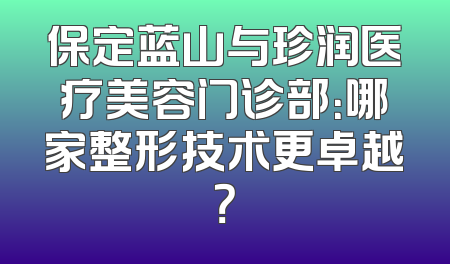 保定蓝山与珍润医疗美容门诊部：哪家整形技术更卓越？