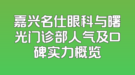 嘉兴名仕眼科与曙光门诊部人气及口碑实力概览