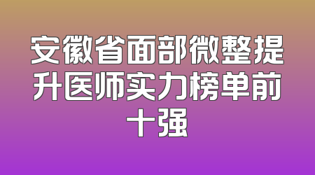 安徽省面部微整提升医师实力榜单前十强