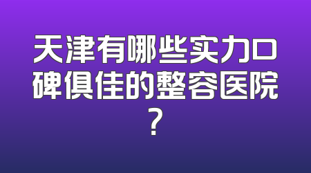 天津有哪些实力口碑俱佳的整容医院？